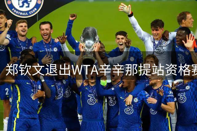 郑钦文退出WTA辛辛那提站资格赛 调整状态备战美网